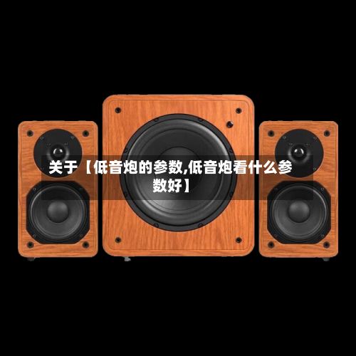 关于【低音炮的参数,低音炮看什么参数好】-第2张图片