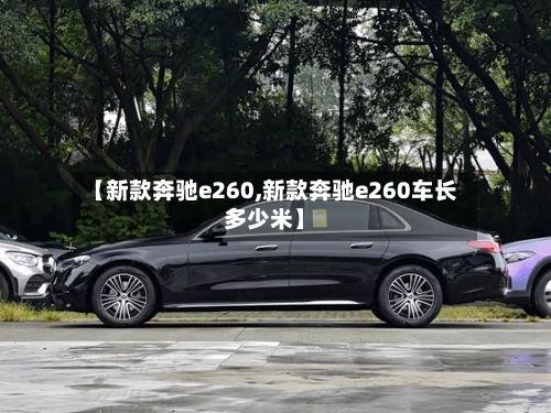 【新款奔驰e260,新款奔驰e260车长多少米】