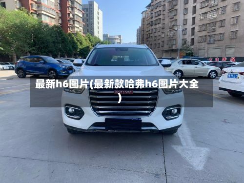 最新h6图片(最新款哈弗h6图片大全)