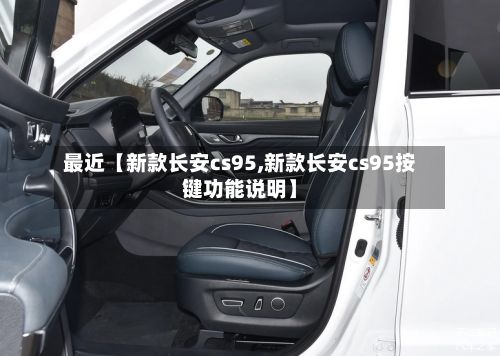 最近【新款长安cs95,新款长安cs95按键功能说明】-第3张图片