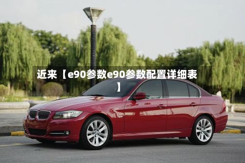 近来【e90参数e90参数配置详细表】