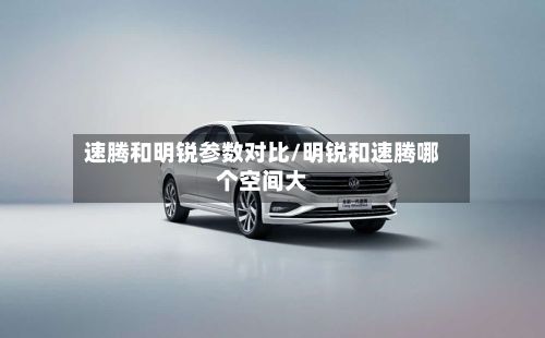 速腾和明锐参数对比/明锐和速腾哪个空间大-第2张图片