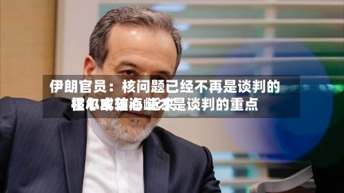 伊朗官员:核问题已经不再是谈判的核心或轴心 近来
霍尔木兹海峡才是谈判的重点-第2张图片