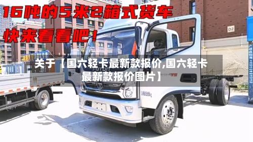 关于【国六轻卡最新款报价,国六轻卡最新款报价图片】