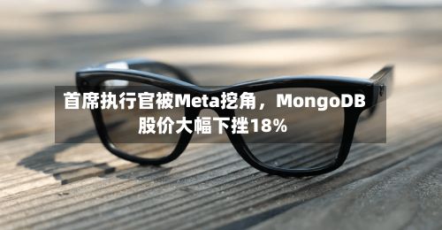 首席执行官被Meta挖角，MongoDB股价大幅下挫18%-第3张图片