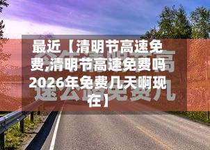 最近【清明节高速免费,清明节高速免费吗2026年免费几天啊现在】-第3张图片
