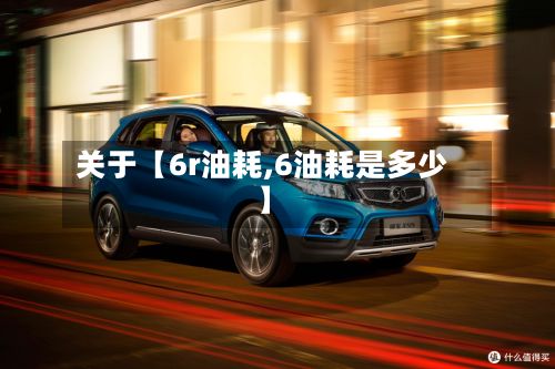 关于【6r油耗,6油耗是多少】-第2张图片