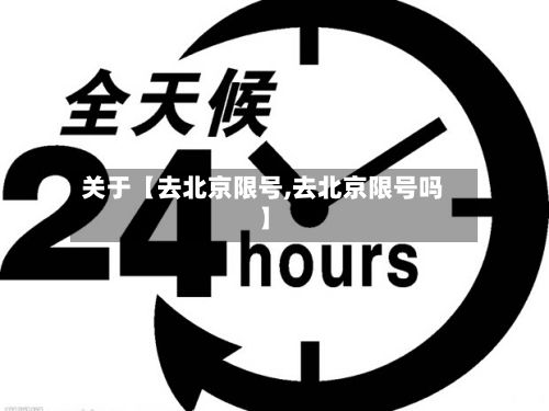 关于【去北京限号,去北京限号吗】