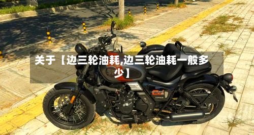 关于【边三轮油耗,边三轮油耗一般多少】