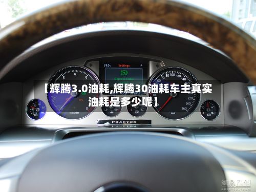 【辉腾3.0油耗,辉腾30油耗车主真实油耗是多少呢】-第1张图片