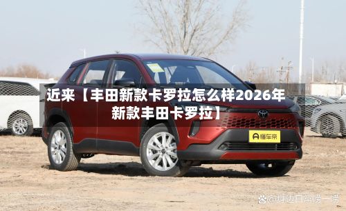 近来【丰田新款卡罗拉怎么样2026年新款丰田卡罗拉】-第2张图片