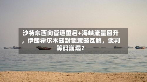 沙特东西向管道重启+海峡流量回升，伊朗霍尔木兹封锁策略瓦解，谈判筹码崩塌？