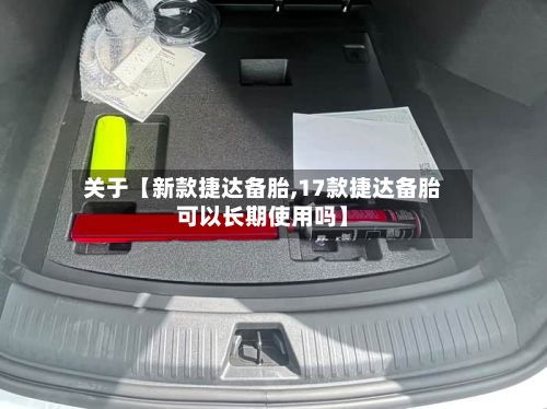 关于【新款捷达备胎,17款捷达备胎可以长期使用吗】
