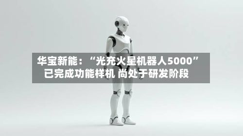华宝新能：“光充火星机器人5000”已完成功能样机 尚处于研发阶段-第2张图片