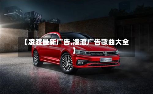 【凌渡最新广告,凌渡广告歌曲大全】-第3张图片