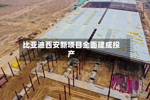 比亚迪西安新项目全面建成投产-第3张图片