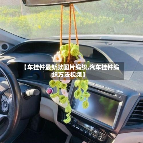 【车挂件最新款图片编织,汽车挂件编织方法视频】