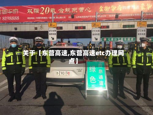 关于【东营高速,东营高速etc办理网点】