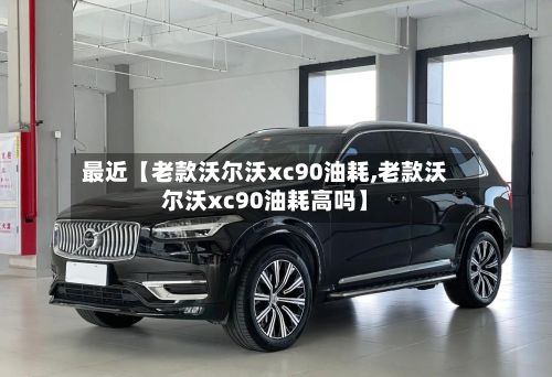最近【老款沃尔沃xc90油耗,老款沃尔沃xc90油耗高吗】-第2张图片