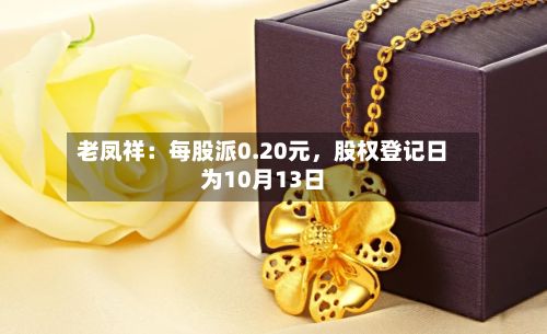 老凤祥：每股派0.20元，股权登记日为10月13日