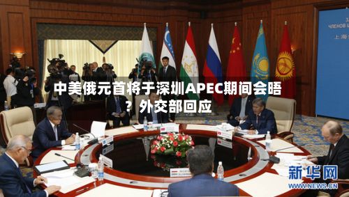 中美俄元首将于深圳APEC期间会晤?外交部回应-第2张图片