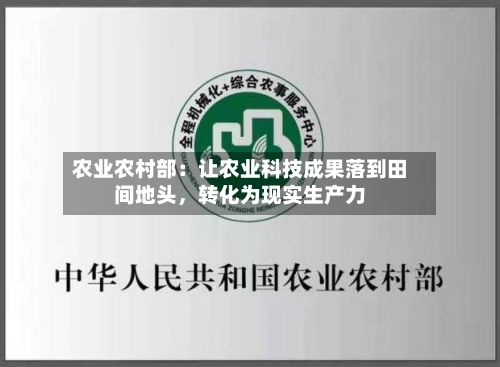 农业农村部：让农业科技成果落到田间地头，转化为现实生产力-第3张图片
