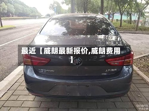 最近【威朗最新报价,威朗费用】