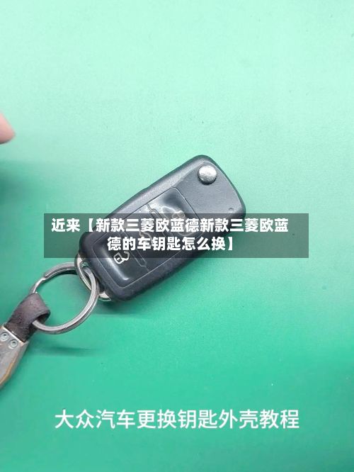 近来【新款三菱欧蓝德新款三菱欧蓝德的车钥匙怎么换】
