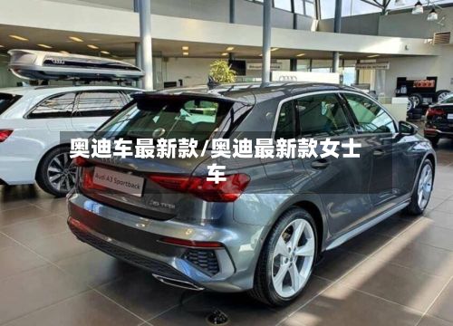 奥迪车最新款/奥迪最新款女士车-第2张图片