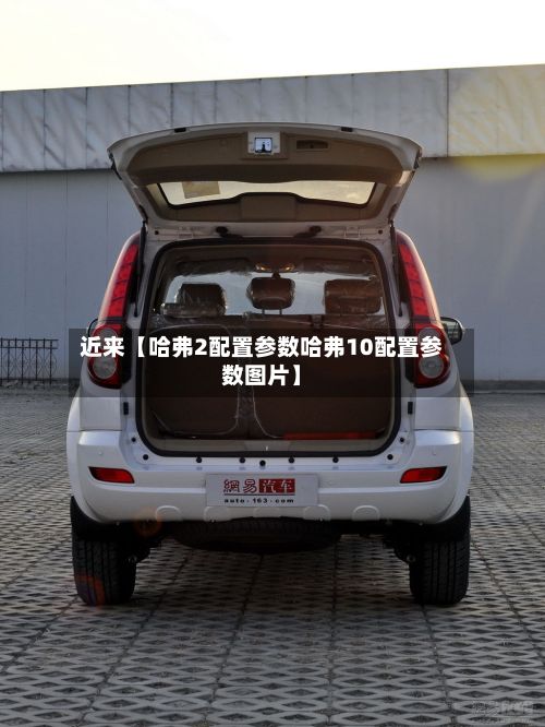 近来【哈弗2配置参数哈弗10配置参数图片】