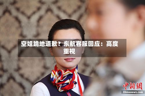 空姐跪地道歉?东航客服回应:高度重视-第2张图片