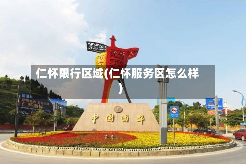 仁怀限行区域(仁怀服务区怎么样)