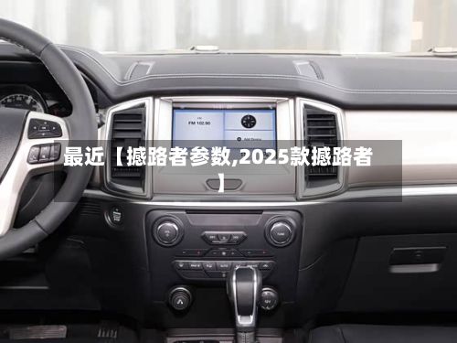 最近【撼路者参数,2025款撼路者】