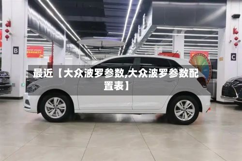 最近【大众波罗参数,大众波罗参数配置表】-第2张图片