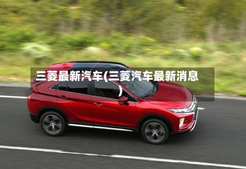 三菱最新汽车(三菱汽车最新消息)-第3张图片