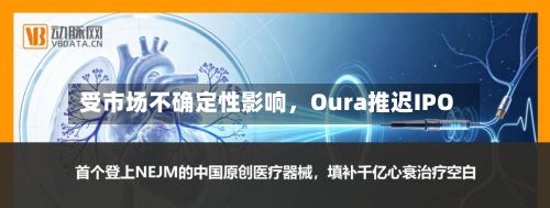 受市场不确定性影响	，Oura推迟IPO-第2张图片