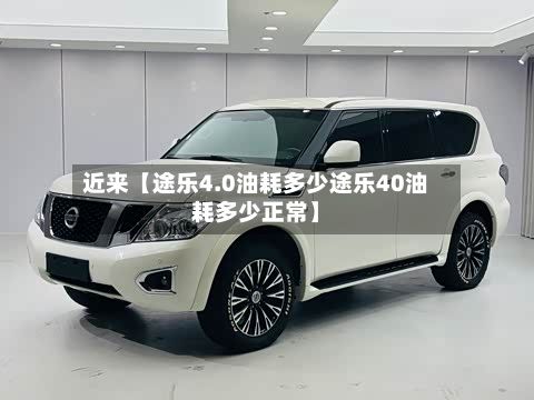 近来【途乐4.0油耗多少途乐40油耗多少正常】-第1张图片