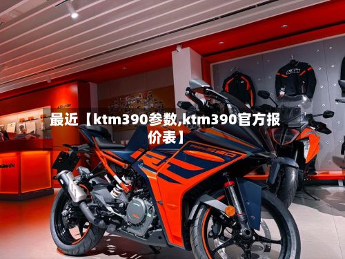最近【ktm390参数,ktm390官方报价表】