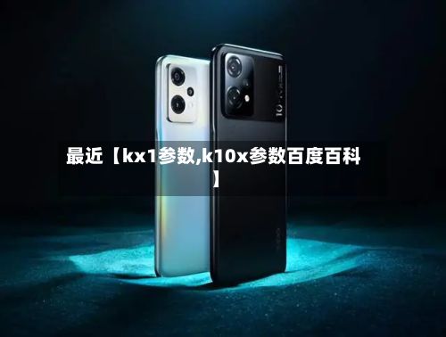 最近【kx1参数,k10x参数百度百科】