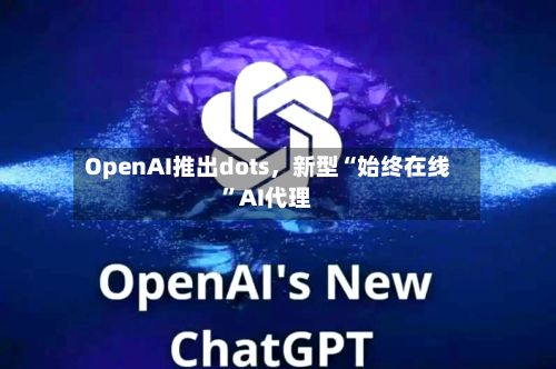 OpenAI推出dots	，新型“始终在线”AI代理-第2张图片