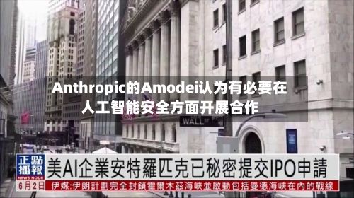 Anthropic的Amodei认为有必要在人工智能安全方面开展合作