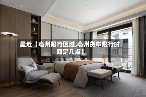 最近【亳州限行区域,亳州货车限行时间是几点】-第2张图片