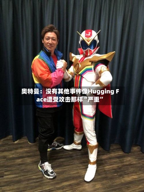 奥特曼：没有其他事件像Hugging Face遭受攻击那样“严重	”-第3张图片