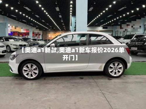 【奥迪a1新款,奥迪a1新车报价2026单开门】