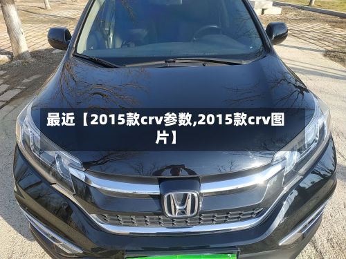 最近【2015款crv参数,2015款crv图片】-第2张图片