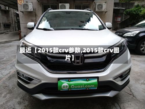 最近【2015款crv参数,2015款crv图片】-第3张图片