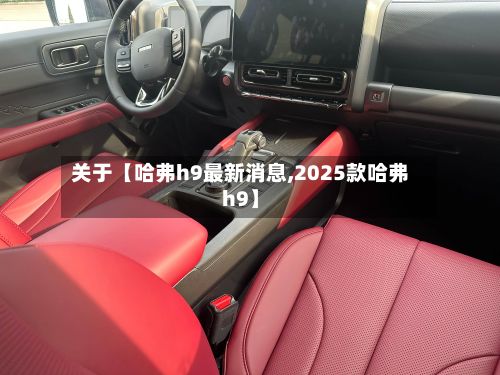 关于【哈弗h9最新消息,2025款哈弗h9】