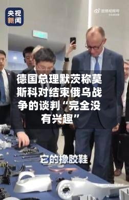 德国总理默茨称莫斯科对结束俄乌战争的谈判“完全没有兴趣”-第3张图片