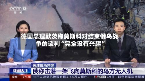 德国总理默茨称莫斯科对结束俄乌战争的谈判“完全没有兴趣	”-第2张图片