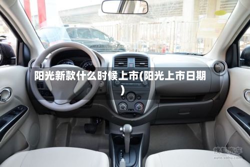 阳光新款什么时候上市(阳光上市日期)